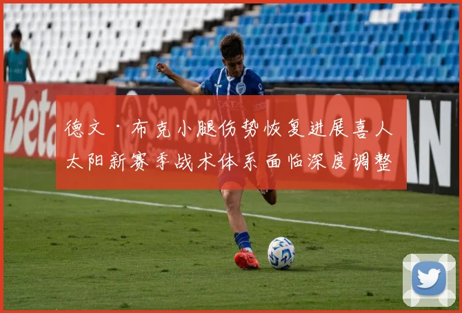 德文·布克小腿伤势恢复进展喜人 太阳新赛季战术体系面临深度调整