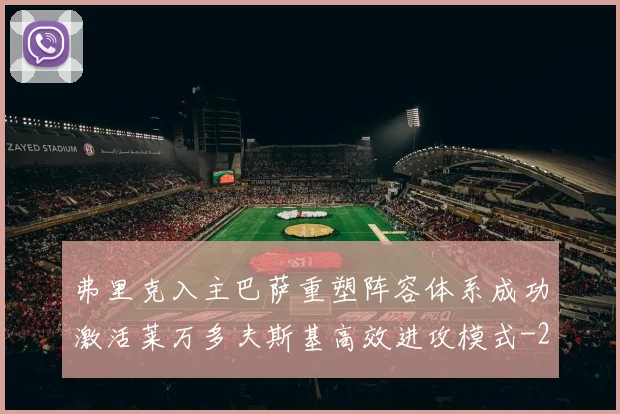 弗里克入主巴萨重塑阵容体系成功激活莱万多夫斯基高效进攻模式
