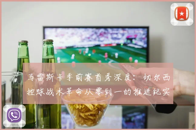 马雷斯卡季前赛首秀深度：切尔西控球战术革命从零到一的推进纪实