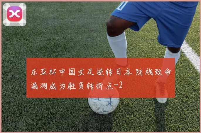 东亚杯中国女足逆转日本 防线致命漏洞成为胜负转折点