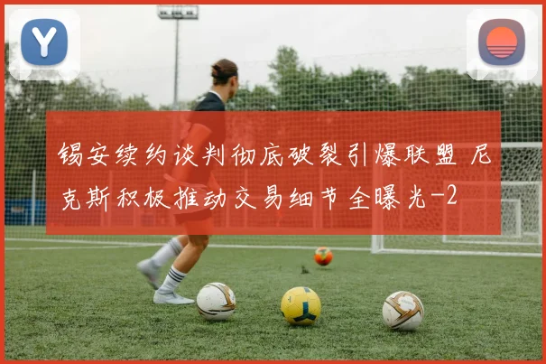 锡安续约谈判彻底破裂引爆联盟 尼克斯积极推动交易细节全曝光