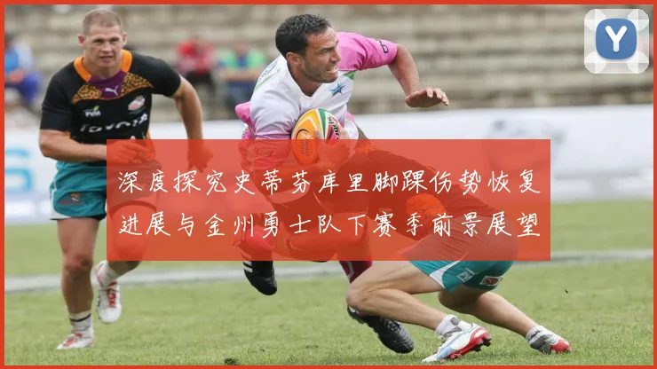 深度探究史蒂芬库里脚踝伤势恢复进展与金州勇士队下赛季前景展望